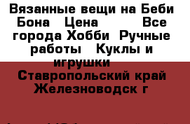 Вязанные вещи на Беби Бона › Цена ­ 500 - Все города Хобби. Ручные работы » Куклы и игрушки   . Ставропольский край,Железноводск г.